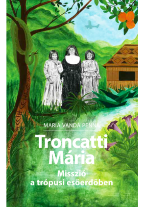 Troncatti Mária - Misszió a trópusi esőerdőben, borító